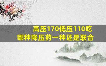 高压170低压110吃哪种降压药一种还是联合