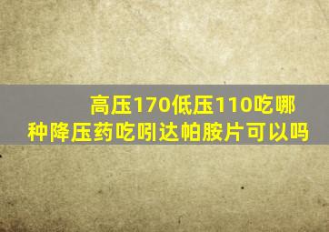 高压170低压110吃哪种降压药吃吲达帕胺片可以吗