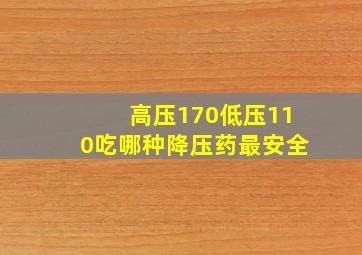 高压170低压110吃哪种降压药最安全