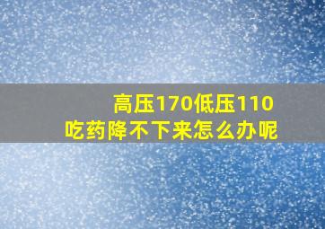 高压170低压110吃药降不下来怎么办呢