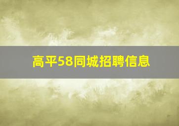 高平58同城招聘信息