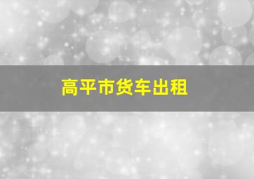 高平市货车出租