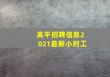 高平招聘信息2021最新小时工