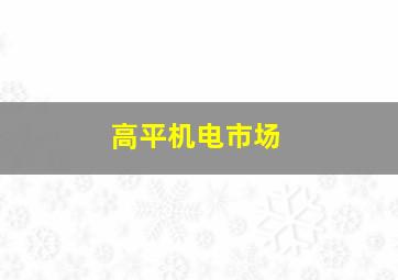 高平机电市场