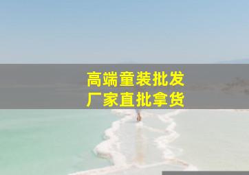 高端童装批发厂家直批拿货