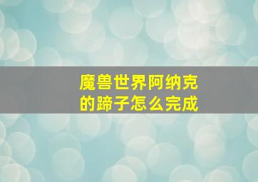 魔兽世界阿纳克的蹄子怎么完成