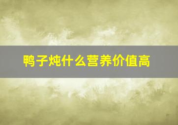 鸭子炖什么营养价值高