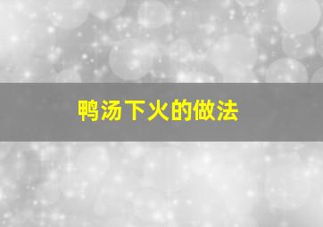 鸭汤下火的做法