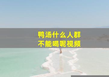 鸭汤什么人群不能喝呢视频