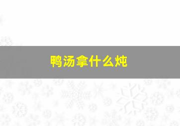 鸭汤拿什么炖