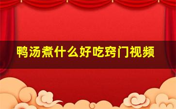 鸭汤煮什么好吃窍门视频