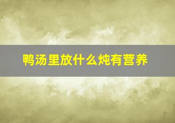 鸭汤里放什么炖有营养