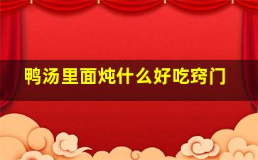 鸭汤里面炖什么好吃窍门