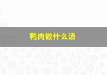 鸭肉做什么汤