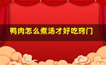 鸭肉怎么煮汤才好吃窍门