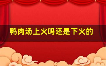 鸭肉汤上火吗还是下火的