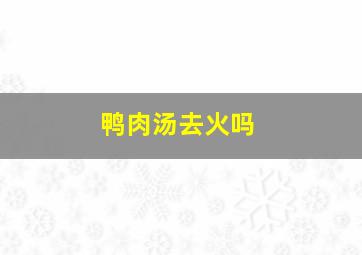 鸭肉汤去火吗