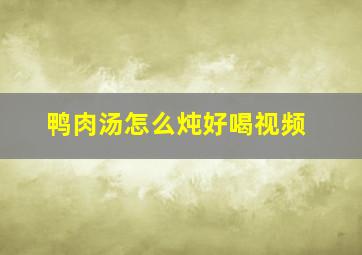 鸭肉汤怎么炖好喝视频