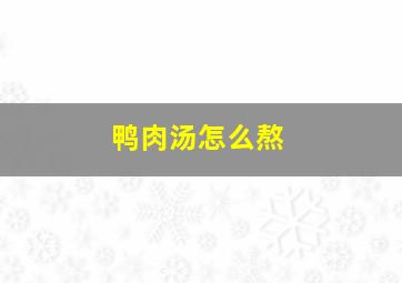 鸭肉汤怎么熬