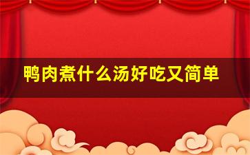 鸭肉煮什么汤好吃又简单