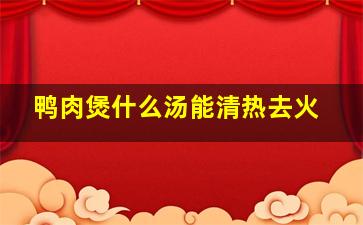 鸭肉煲什么汤能清热去火