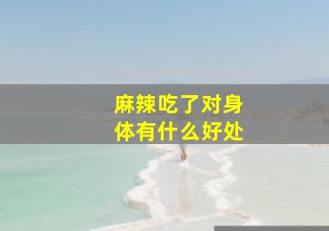 麻辣吃了对身体有什么好处