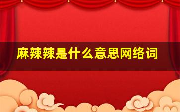 麻辣辣是什么意思网络词