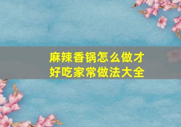 麻辣香锅怎么做才好吃家常做法大全