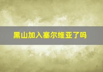 黑山加入塞尔维亚了吗