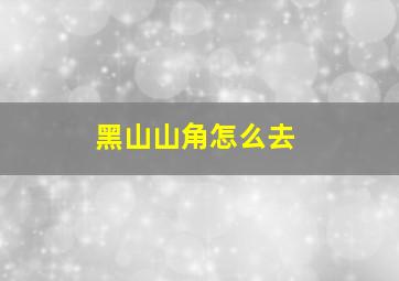 黑山山角怎么去