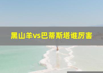 黑山羊vs巴蒂斯塔谁厉害