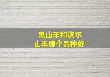 黑山羊和波尔山羊哪个品种好