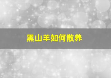 黑山羊如何散养