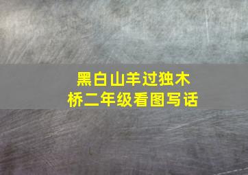 黑白山羊过独木桥二年级看图写话