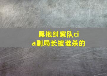 黑袍纠察队cia副局长被谁杀的