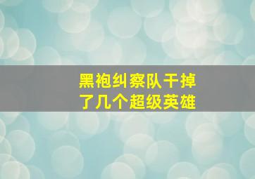 黑袍纠察队干掉了几个超级英雄