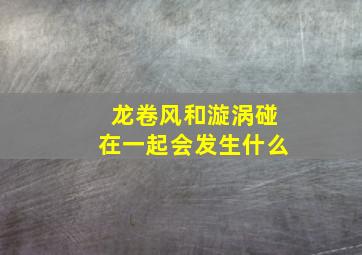 龙卷风和漩涡碰在一起会发生什么