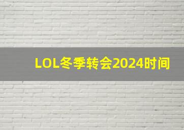 LOL冬季转会2024时间