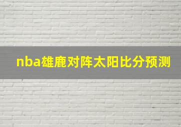 nba雄鹿对阵太阳比分预测