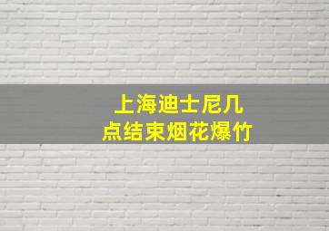 上海迪士尼几点结束烟花爆竹