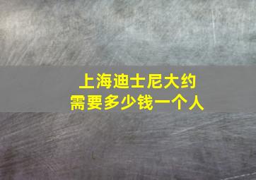 上海迪士尼大约需要多少钱一个人