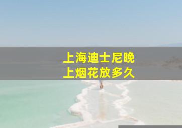 上海迪士尼晚上烟花放多久