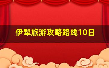 伊犁旅游攻略路线10日