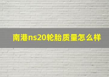 南港ns20轮胎质量怎么样