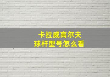 卡拉威高尔夫球杆型号怎么看