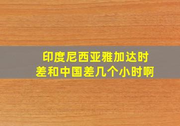 印度尼西亚雅加达时差和中国差几个小时啊