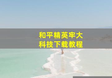 和平精英牢大科技下载教程