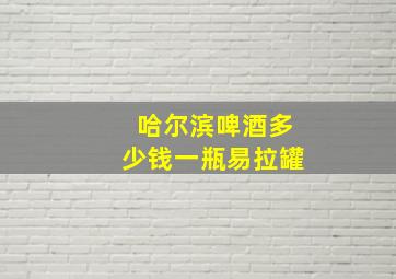 哈尔滨啤酒多少钱一瓶易拉罐