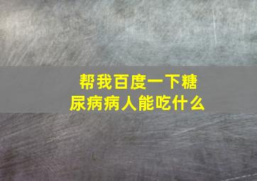 帮我百度一下糖尿病病人能吃什么