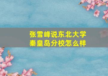 张雪峰说东北大学秦皇岛分校怎么样